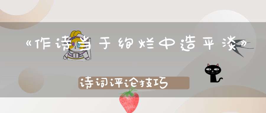 《作诗当于绚烂中造平淡》诗词评论技巧