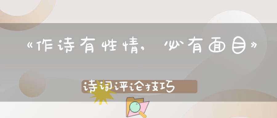 《作诗有性情,必有面目》诗词评论技巧
