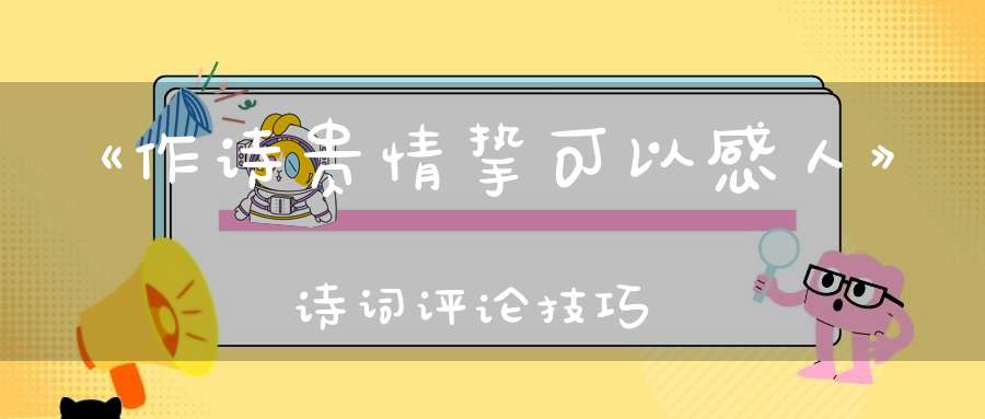 《作诗贵情挚可以感人》诗词评论技巧