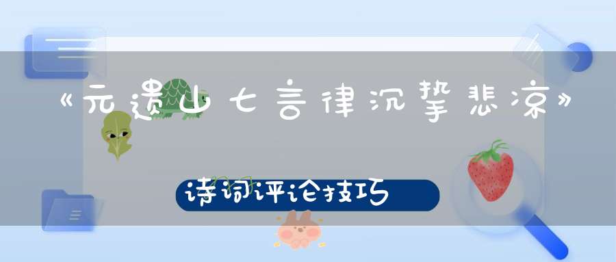 《元遗山七言律沉挚悲凉》诗词评论技巧