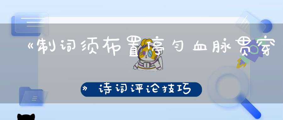 《制词须布置停匀血脉贯穿》诗词评论技巧