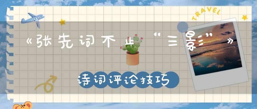 《张先词不止“三影”》诗词评论技巧