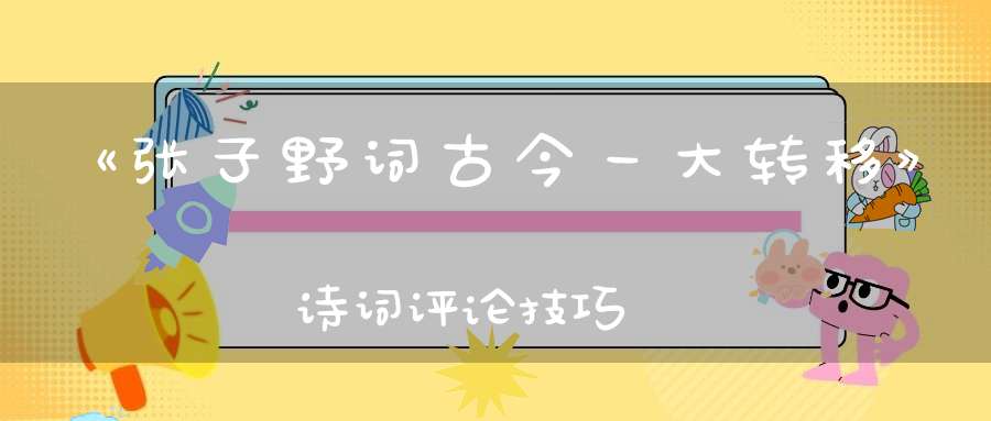《张子野词古今一大转移》诗词评论技巧