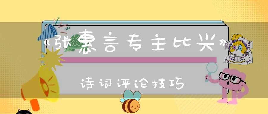《张惠言专主比兴》诗词评论技巧
