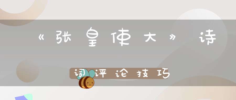 《张皇使大》诗词评论技巧