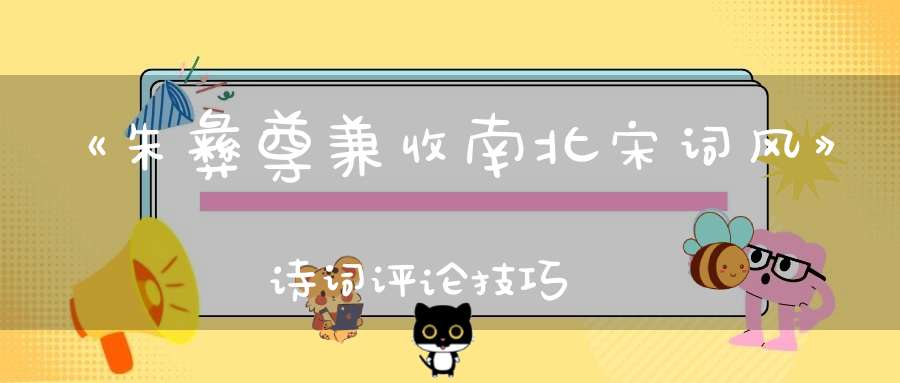 《朱彝尊兼收南北宋词风》诗词评论技巧