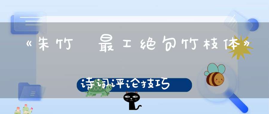 《朱竹垞最工绝句竹枝体》诗词评论技巧