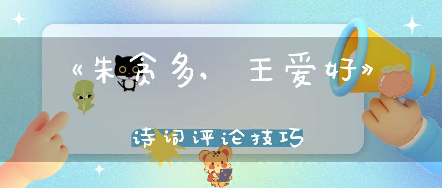《朱贪多,王爱好》诗词评论技巧