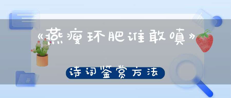 《燕瘦环肥谁敢嗔》诗词鉴赏方法