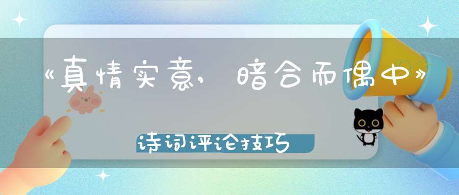 《真情实意,暗合而偶中》诗词评论技巧