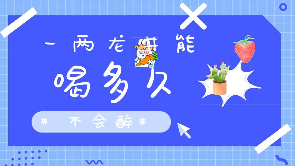 一两龙井能喝多久不会醉