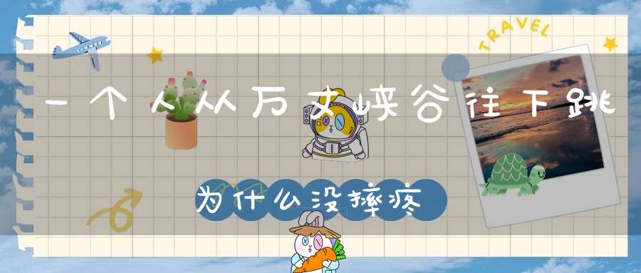 一个人从万丈峡谷往下跳，为什么没摔疼