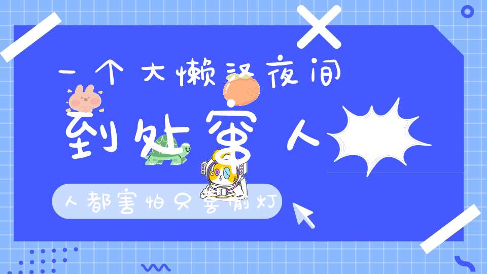 一个大懒汉，夜间到处窜，人人都害怕，只喜偷灯油。 （猜一动物）