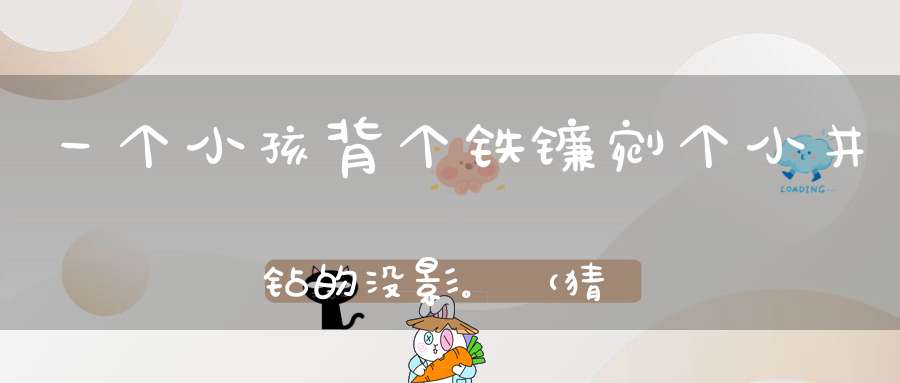 一个小孩，背个铁镰，剜个小井，钻的没影。 （猜一动物）