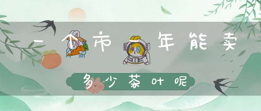 一个市一年能卖多少茶叶呢