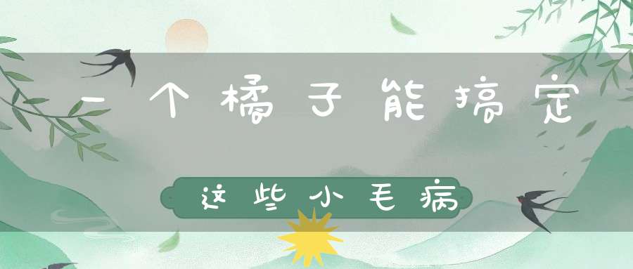 一个橘子能搞定这些小毛病