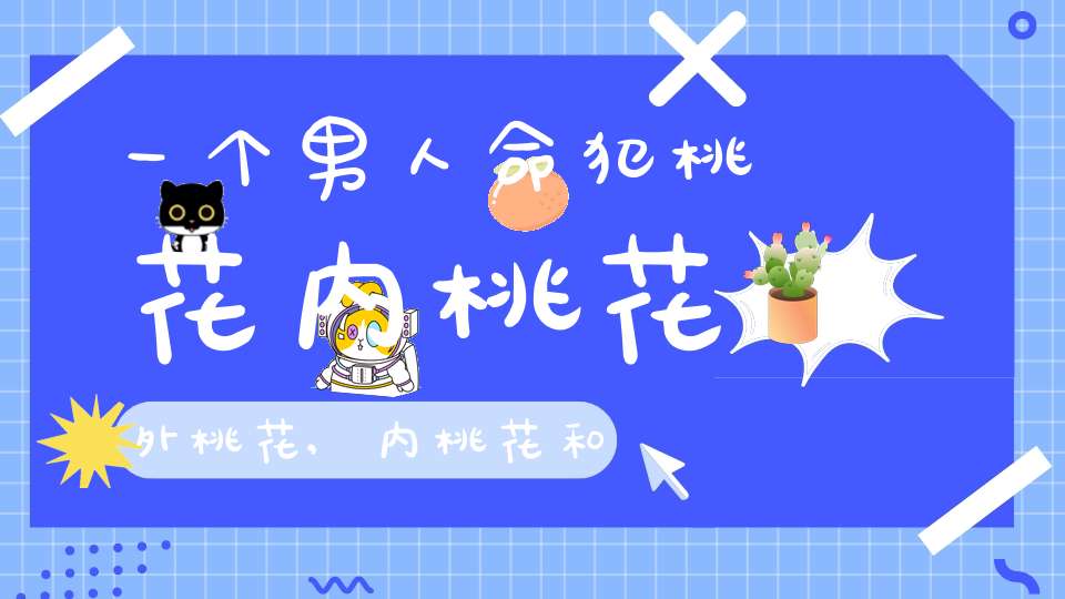 一个男人命犯桃花内桃花外桃花,内桃花和外桃花是什么意思