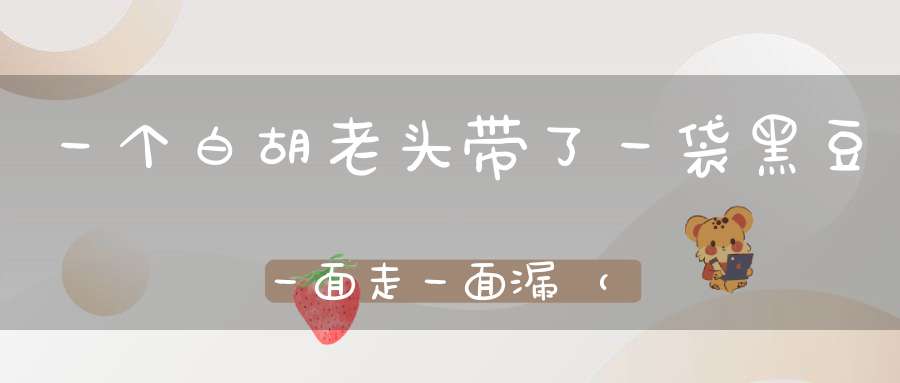 一个白胡老头，带了一袋黑豆，一面走，一面漏（打一动物）