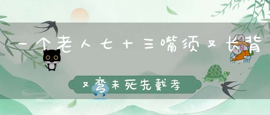 一个老人七十三，嘴须又长背又弯，未死先戴孝，死去穿红衫。 （猜一动物）