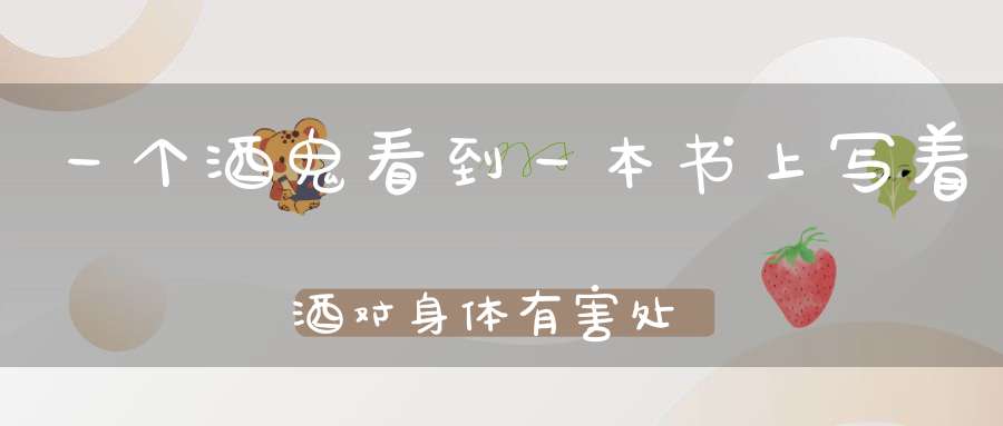 一个酒鬼看到一本书上写着酒对身体有害处做出了一个什么决定