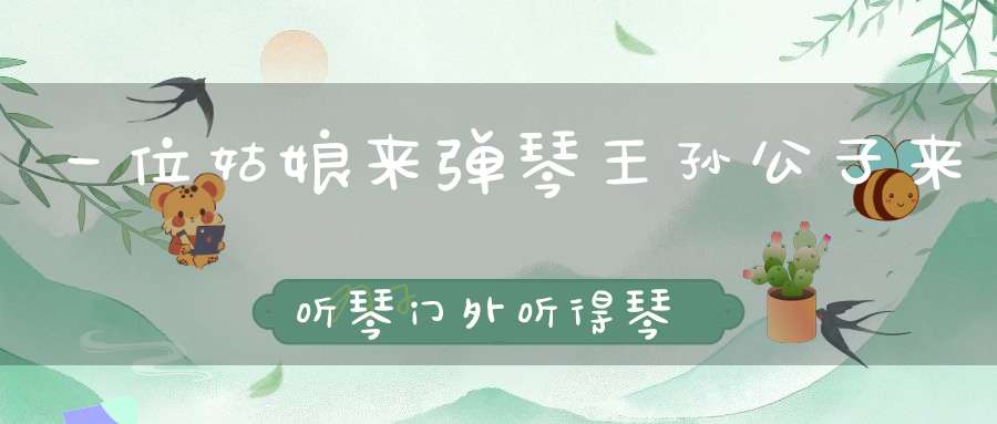 一位姑娘来弹琴，王孙公子来听琴，门外听得琴声好，猜开园门来抢亲。 （猜一动物）