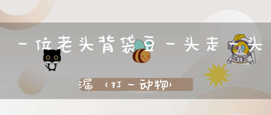 一位老头背袋豆，一头走，一头漏（打一动物）