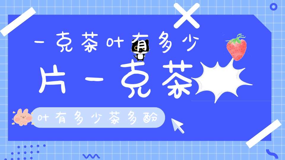 一克茶叶有多少片一克茶叶有多少茶多酚