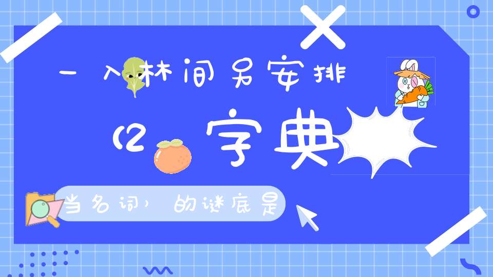 一入林间另安排 （2字典当名词）的谜底是什么?