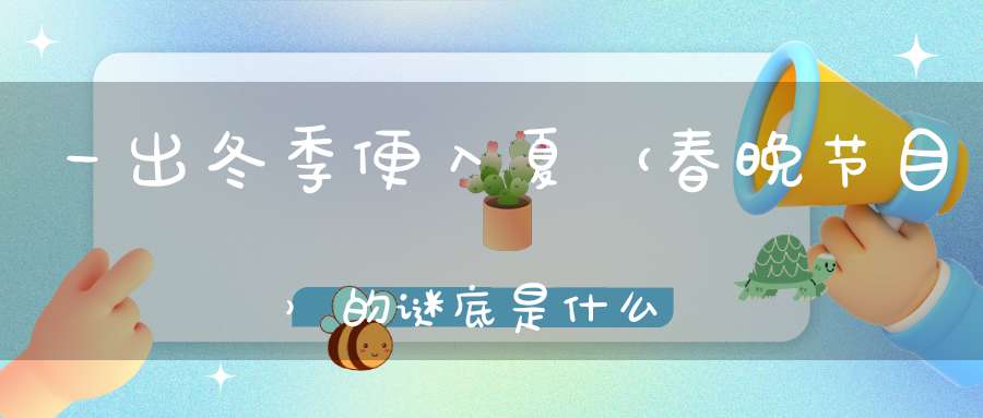 一出冬季便入夏 （春晚节目）的谜底是什么?
