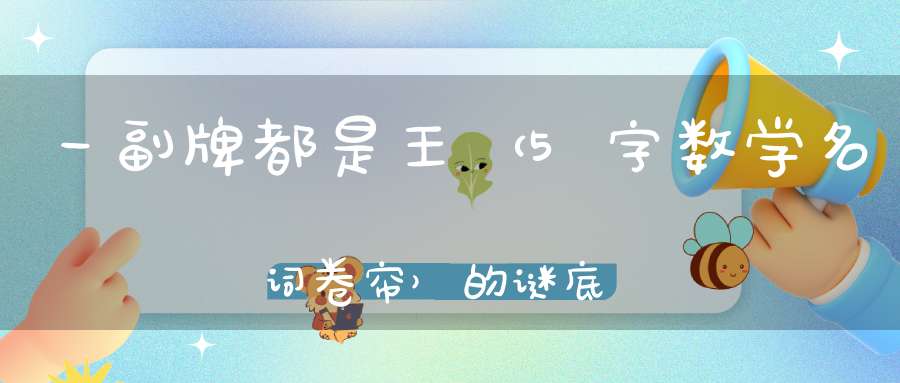 一副牌都是王 （5字数学名词，卷帘）的谜底是什么?