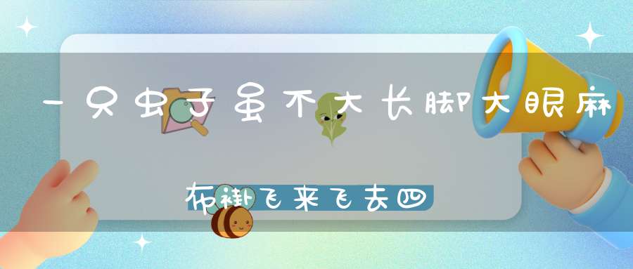 一只虫子虽不大，长脚大眼麻布褂，飞来飞去四处吃，横行霸道害庄稼。 （猜一动物）