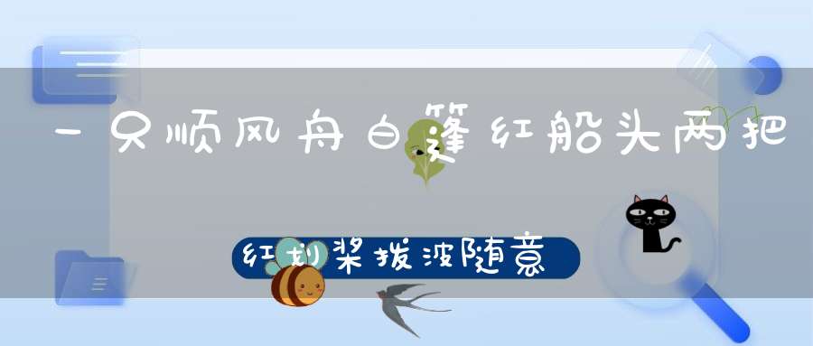 一只顺风舟，白篷红船头，两把红划桨，拨波随意游。 （猜一动物）
