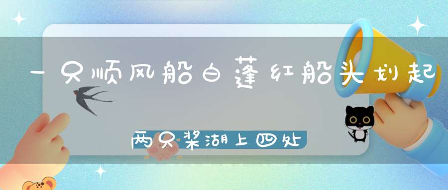 一只顺风船，白蓬红船头，划起两只桨，湖上四处游（打一动物）