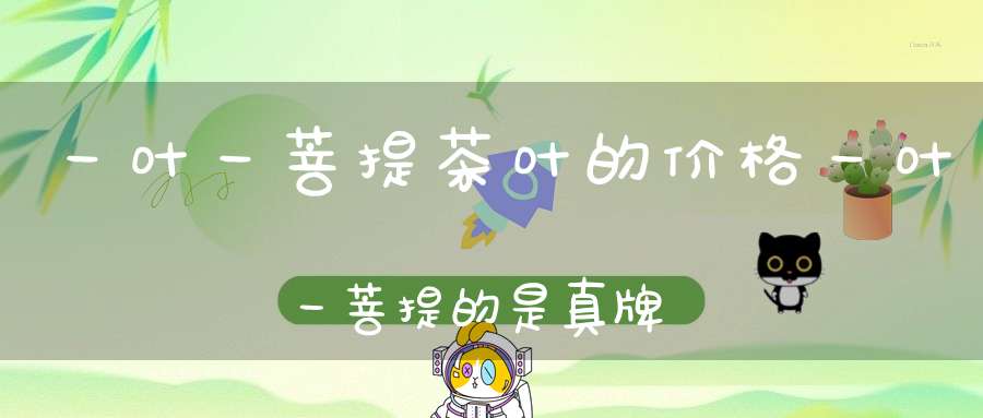 一叶一菩提茶叶的价格一叶一菩提的是真牌吗