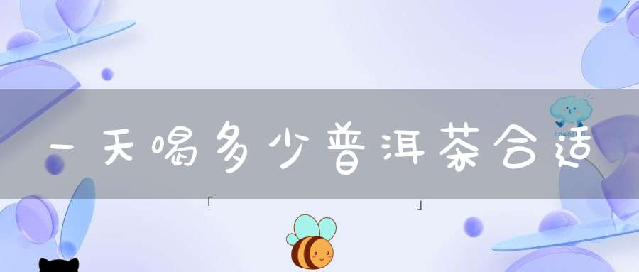 一天喝多少普洱茶合适