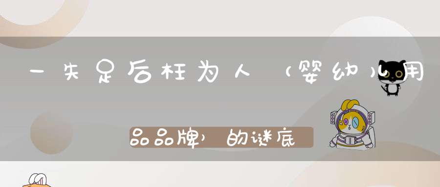 一失足后枉为人 （婴幼儿用品品牌）的谜底是什么?