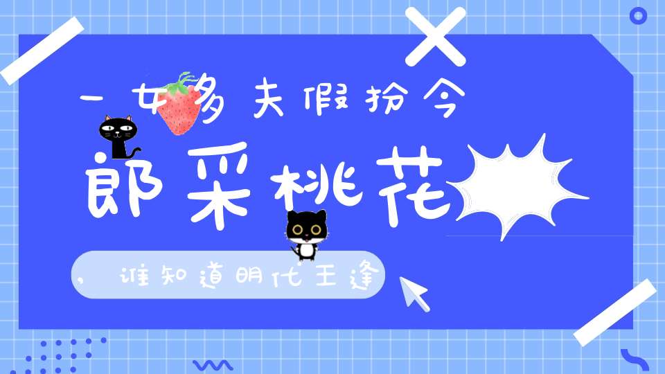 一女多夫假扮今郎采桃花,谁知道明代王逢诗