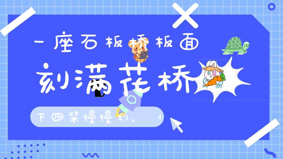 一座石板桥，板面刻满花，桥下四桨慢慢划。 （猜一动物）