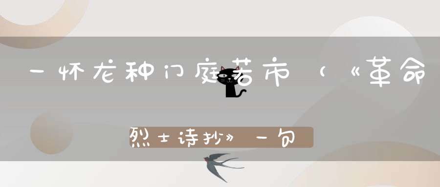一怀龙种，门庭若市 （《革命烈士诗抄》一句）的谜底是什么?