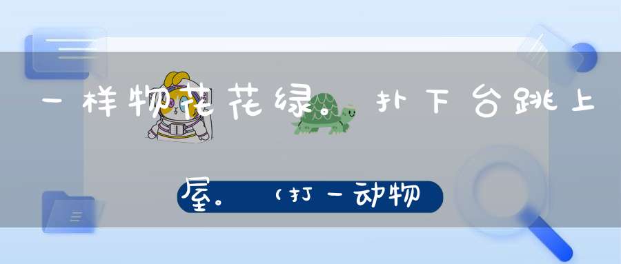 一样物，花花绿。扑下台，跳上屋。（打一动物）