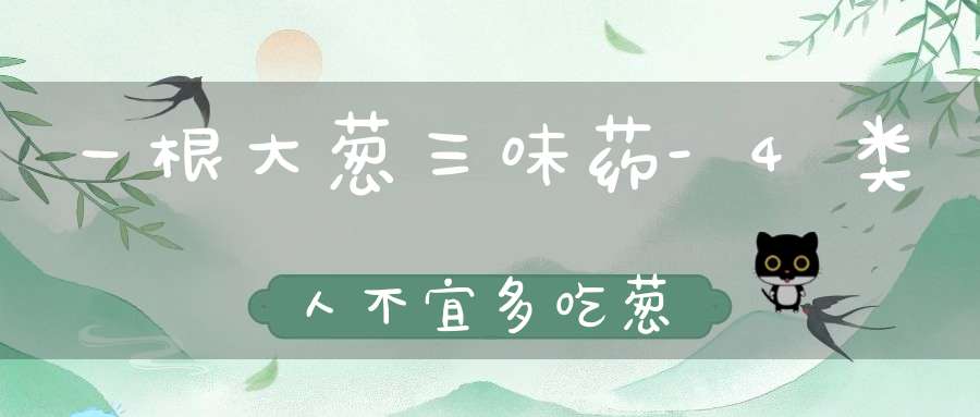 一根大葱三味药-4类人不宜多吃葱