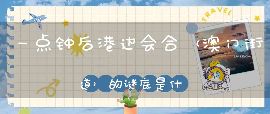 一点钟后，港边会合 （澳门街道）的谜底是什么?