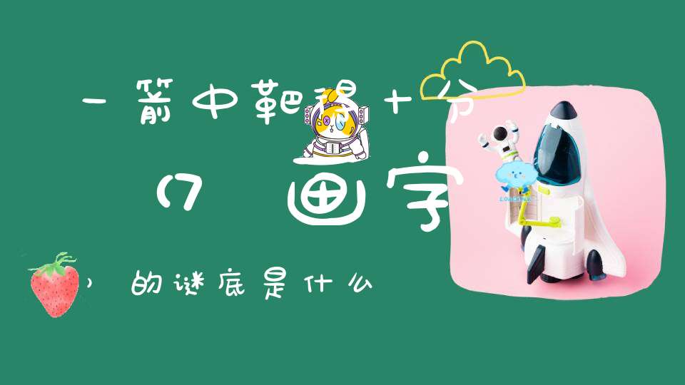 一箭中靶得十分 （7画字）的谜底是什么?