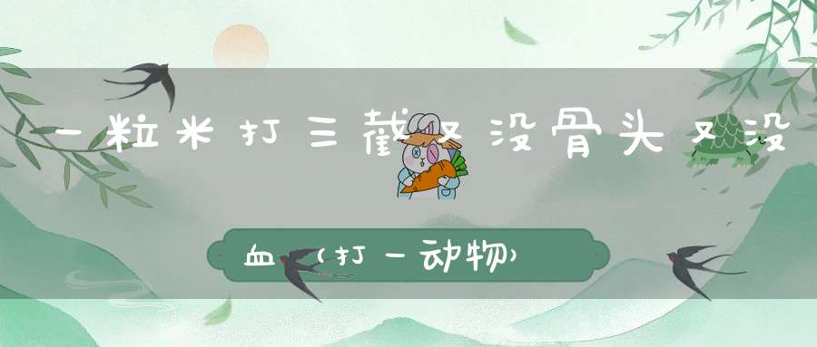 一粒米，打三截，又没骨头又没血（打一动物）