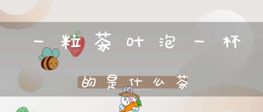 一粒茶叶泡一杯的是什么茶