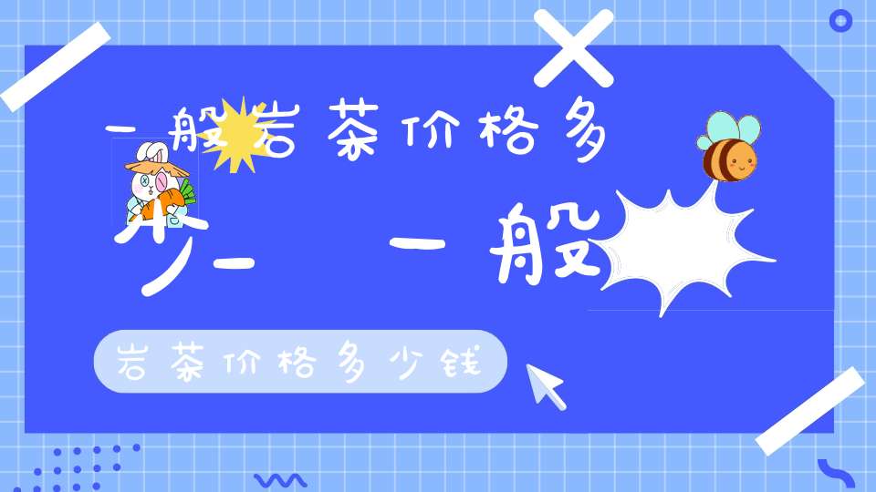 一般岩茶价格多少_一般岩茶价格多少钱
