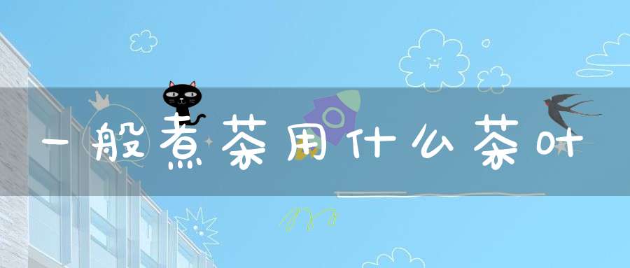 一般煮茶用什么茶叶