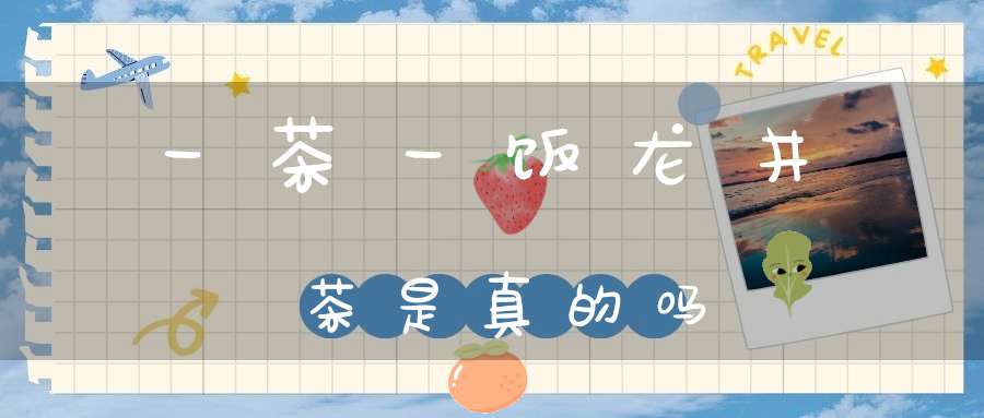 一茶一饭龙井茶是真的吗