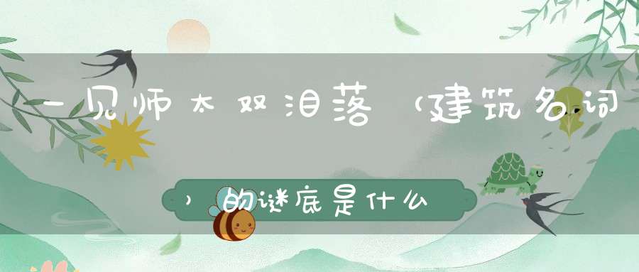 一见师太双泪落 （建筑名词）的谜底是什么?