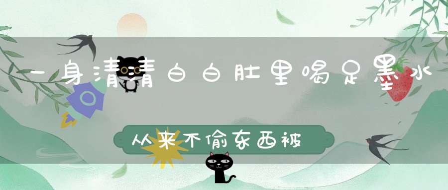 一身清清白白，肚里喝足墨水，从来不偷东西，被人冤枉叫贼。 （猜一动物）